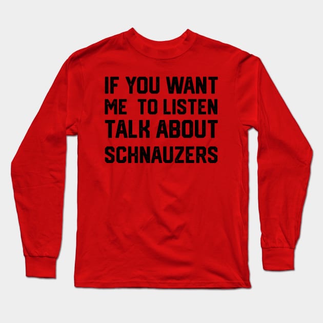 funny if you want me to listen talk about schnauzers Long Sleeve T-Shirt by spantshirt